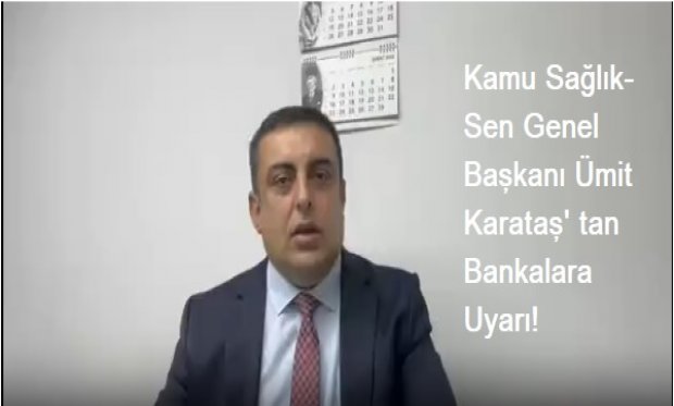 Kamu Sağlık-Sen Genel Başkanı Ümit Karataş' tan Bankalara Uyarı!