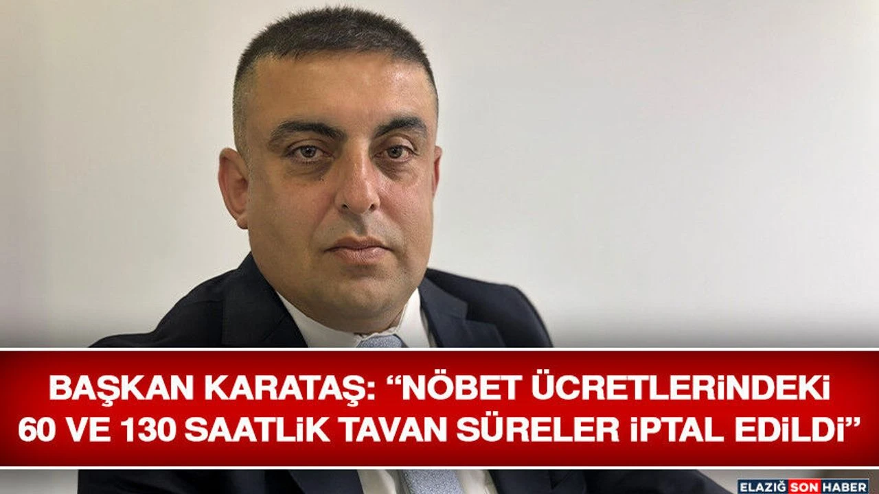 Başkan Karataş: “Nöbet Ücretlerindeki 60 ve 130 Saatlik Tavan Süreler İptal Edildi”