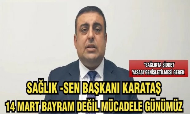 SAĞLIK-SEN BAŞKANI KARATAŞ :14 MART BAYRAM DEĞİL MÜCADELE GÜNÜMÜZ